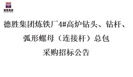 德勝集團(tuán)煉鐵廠4#高爐鉆頭、鉆桿、弧形螺母（連接桿）總包招標(biāo)